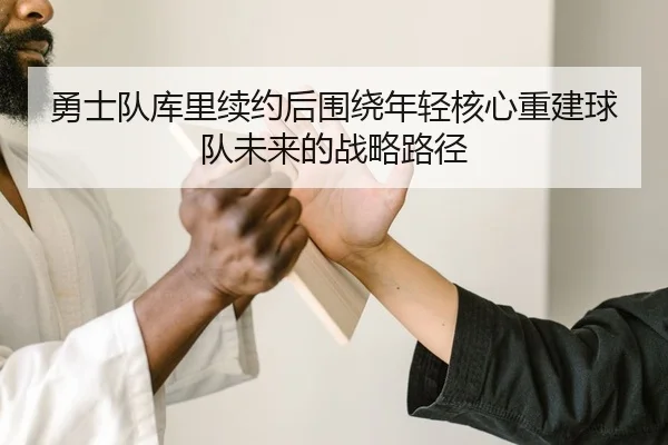 勇士队库里续约后围绕年轻核心重建球队未来的战略路径
